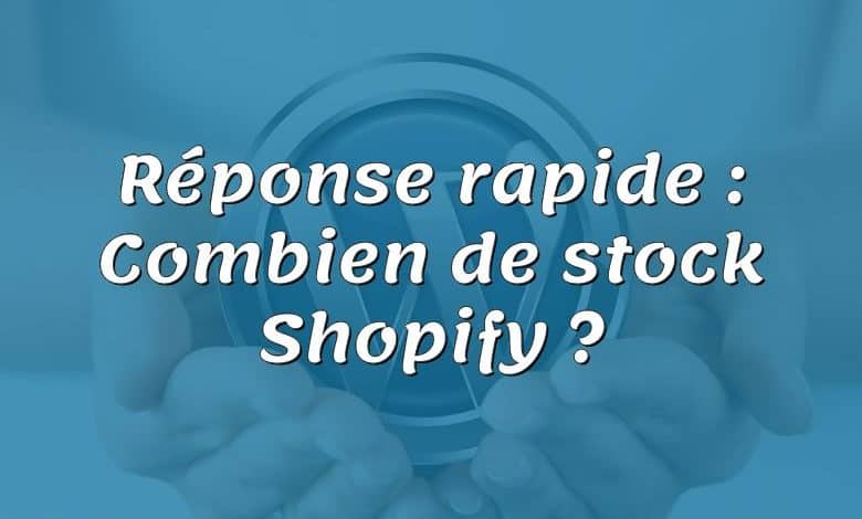 Réponse rapide : Combien de stock Shopify ?